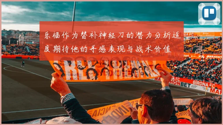 乐福作为替补神经刀的潜力分析适度期待他的手感表现与战术价值