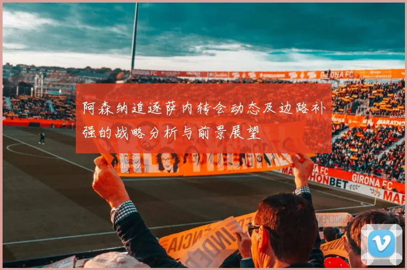 阿森纳追逐萨内转会动态及边路补强的战略分析与前景展望